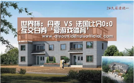 世界杯: 丹麦 VS 法国比分0:0互交白券‘爱游戏体育’(图1) 爱游戏娱乐