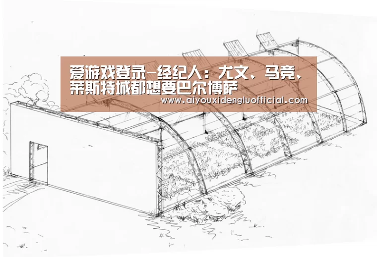 爱游戏登录-经纪人:尤文、马竞、莱斯特城都想要巴尔博萨(图1) 爱游戏下载