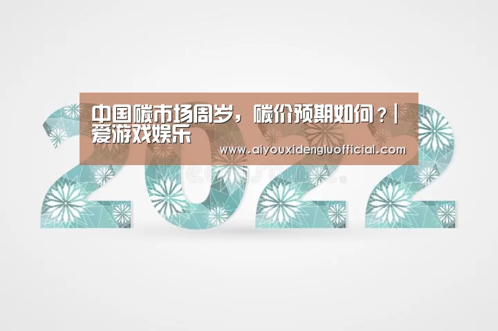 中国碳市场周岁,碳价预期如何?|爱游戏娱乐(图1) 爱游戏体育